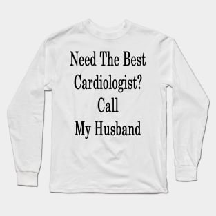 Need The Best Cardiologist? Call My Husband Long Sleeve T-Shirt